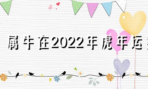 属牛在2022年虎年运势 2021年属牛虎的全年运势