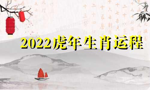 2022虎年生肖运程 2022年虎年生肖运程