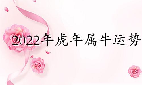 2022年虎年属牛运势 牛年运势2021年属虎