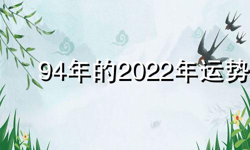 94年的2022年运势 94年出生在2022年运势如何