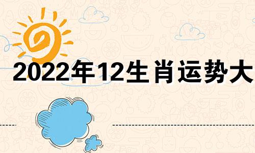 2022年12生肖运势大全 2022年十二生肖运势详解(最新完整版)