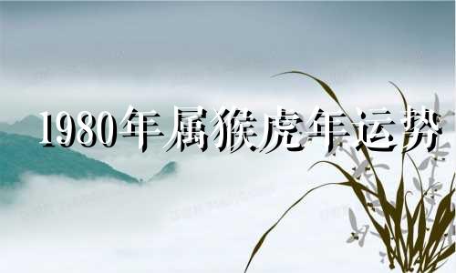 1980年属猴虎年运势 1980属猴2022年运势及运程每月运程