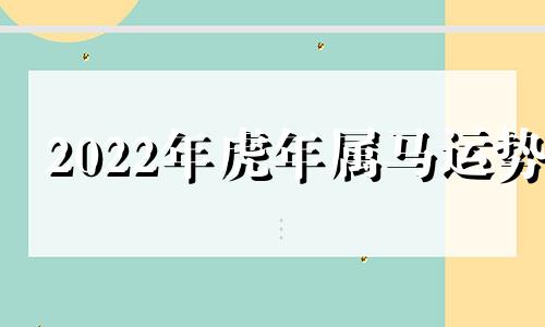 2022年虎年属马运势 属马人虎年运势2022运势详解