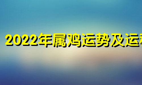 2022年属鸡运势及运程 2022年属鸡运势详解