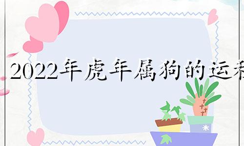 2022年虎年属狗的运程 2021年属虎狗人的全年运势