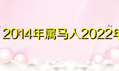 2014年属马人2022年运势 2014年属马2021年运势