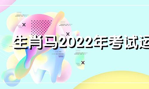 生肖马2022年考试运 2022年属马人考试运势