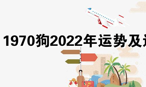 1970狗2022年运势及运程 1970年属相狗2022年运势大全