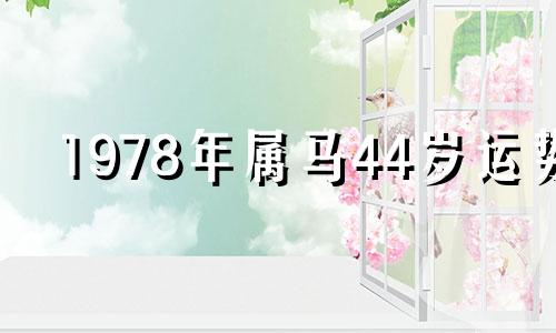 1978年属马44岁运势 1978年属马44岁岁2021命运