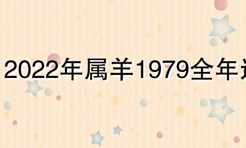 2022年属羊1979全年运势 2022属羊人全年运势1979年