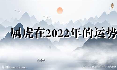 属虎在2022年的运势 属虎在2022年运势怎么样