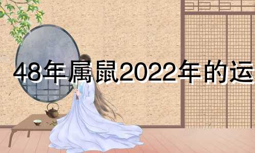 48年属鼠2022年的运程 48年的鼠2021年的运势