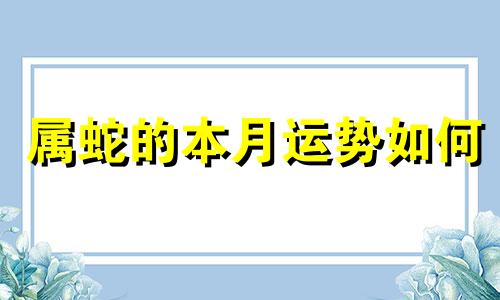 属蛇的本月运势如何 属蛇的本月运势查询