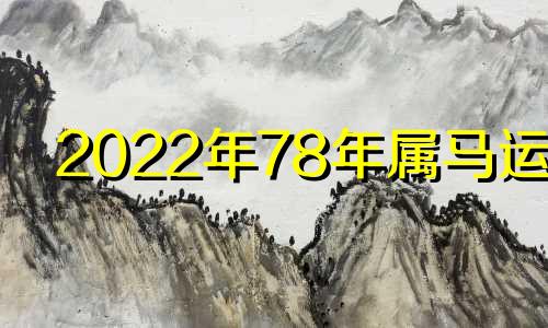 2022年78年属马运势 2022年78年属马的运势和财运