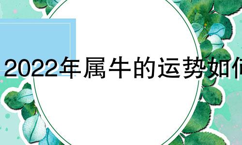 2022年属牛的运势如何? 2022年属牛运势详解