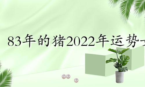 83年的猪2022年运势女 83年属猪女2022年运势及运程每月运程灵机