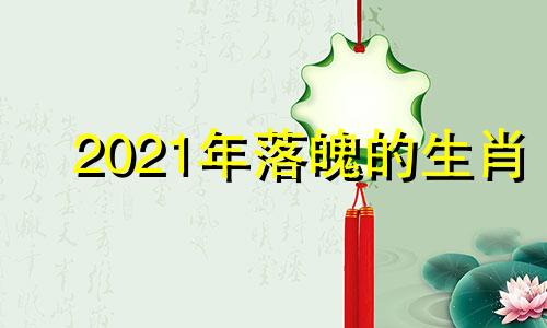 2021年落魄的生肖 落魄打一动物