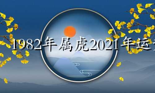 1982年属虎2021年运势 1982年属虎