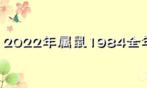 2022年属鼠1984全年运势 2022年鼠年运势1984年的人运势