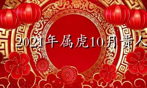 2021年属虎10月贵人 2021年10月份的运势