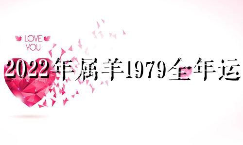 2022年属羊1979全年运势 属羊人2022年全年运势1979年羊年每月牌运