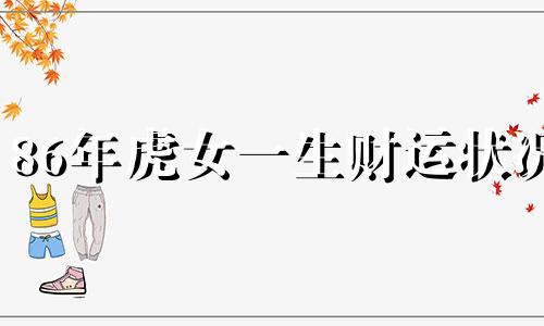 86年虎女一生财运状况 86年虎女一生财运怎么样