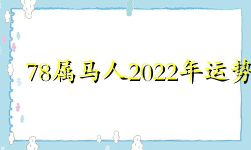 78属马人2022年运势 78生肖马2021年运势