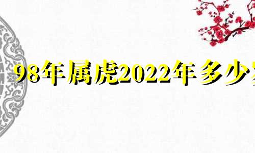 98年属虎2022年多少岁 1998年属虎多大了今年