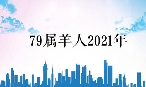 79属羊人2021年 79属羊人在2021年的全年运势