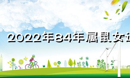 2022年84年属鼠女运势 84年属鼠女2022年运势及运程每月运程五月运气