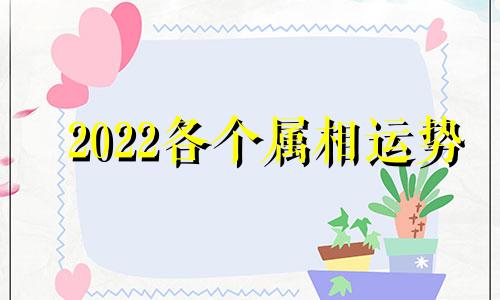 2022各个属相运势 属相2022年