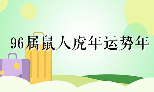 96属鼠人虎年运势年 96年属鼠的在2021年的运程是怎么样