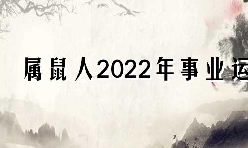 属鼠人2022年事业运 属鼠2021年事业