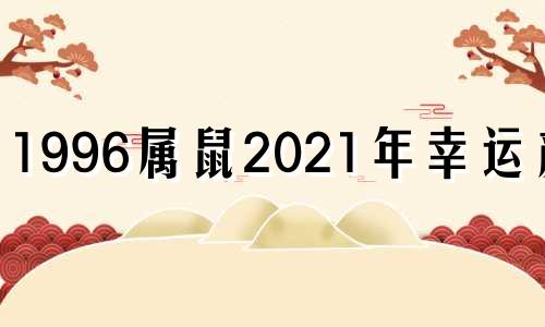 1996属鼠2021年幸运颜色 1996年鼠人2021年幸运色