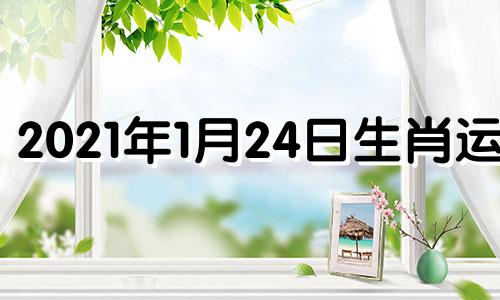 2021年1月24日生肖运程 2021年1月24日财运方向