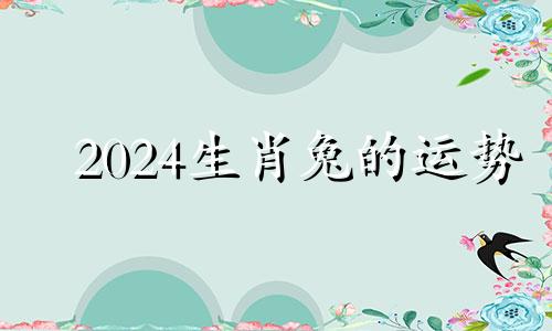 2024生肖兔的运势 生肖兔的运势走向