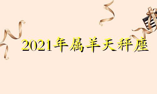 2021年属羊天秤座 属羊的天秤座未来运势