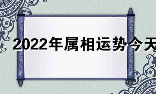 2022年属相运势今天 2022年属相运势排行