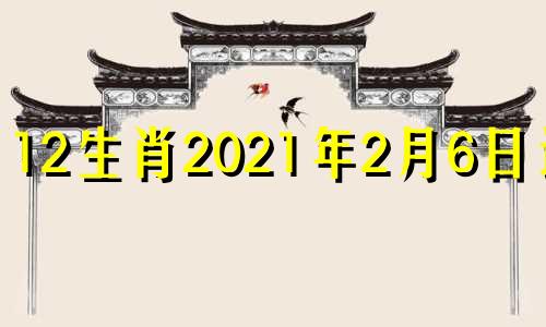 12生肖2021年2月6日运势 2021.2.26生肖运势