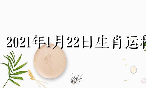 2021年1月22日生肖运程 每日属相2021年1月22日