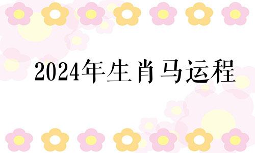 2024年生肖马运程 生肖马运程2023生肖年运程