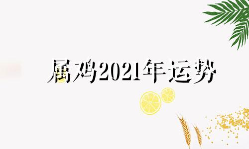 属鸡2021年运势 73年属龙人2021年运势