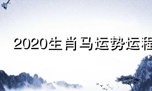 2020生肖马运势运程 20201生肖马运势