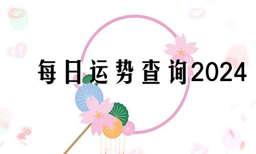 每日运势查询2024 每日运势查询2023