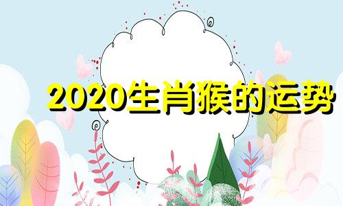 2020生肖猴的运势 生肖猴,2020年的运势,真是太准了