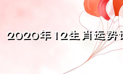 2020年12生肖运势详解 2020年12生肖运势解析卜易居