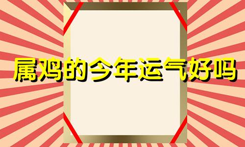 属鸡的今年运气好吗 属鸡的今年运气如何1993