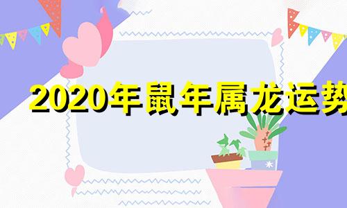 2020年鼠年属龙运势 鼠龙2020年的运气