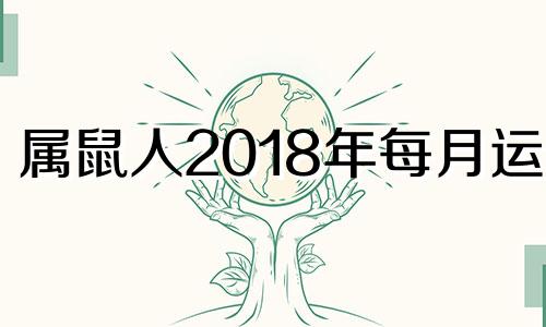 属鼠人2018年每月运势 2018生肖鼠的运势大全