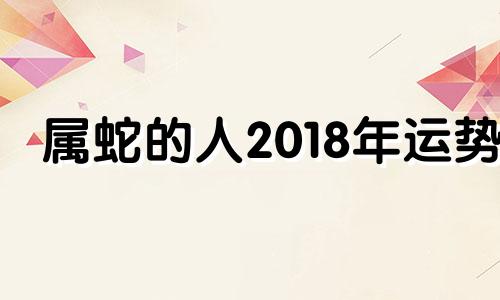 属蛇的人2018年运势 2018年属蛇人的全年运势男性